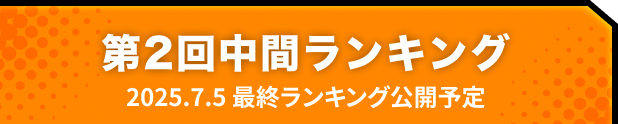 第2回中間ランキング 2025.07.05 最終ランキング公開予定