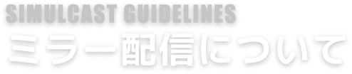 SIMULCAST GUIDELINES ミラー配信ガイドライン