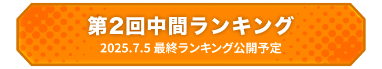 第2回中間ランキング 2025.07.05 最終ランキング公開予定