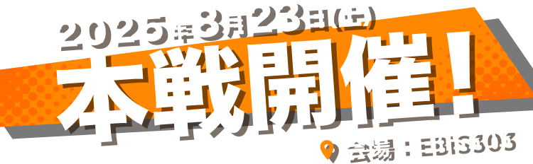2025年8月23日(土)本戦開催！会場：EBiS303