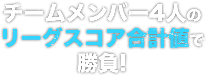 チームメンバー4人のリーグスコア合計値で勝負!