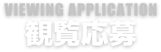 VIEWING APPLICATION 観覧応募