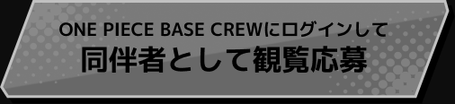 ONE PIECE BASE CREWにログインして同伴者として観覧応募